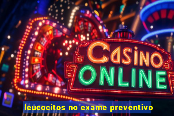 leucocitos no exame preventivo